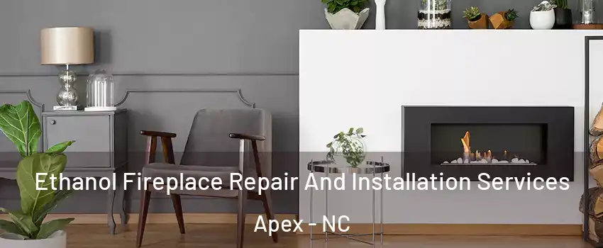  Ethanol Fireplace Repair And Installation Services Apex - NC
