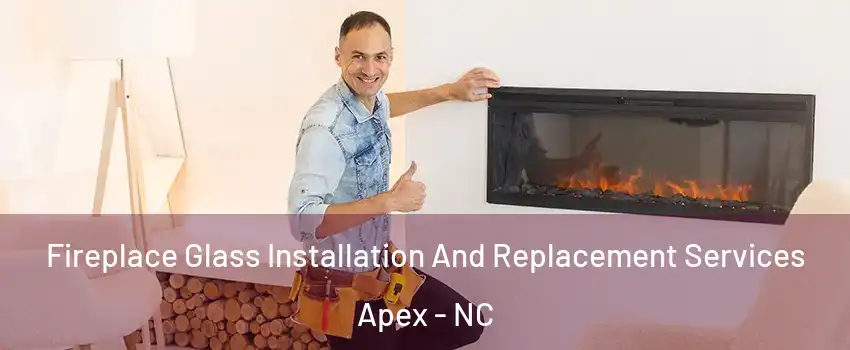  Fireplace Glass Installation And Replacement Services Apex - NC