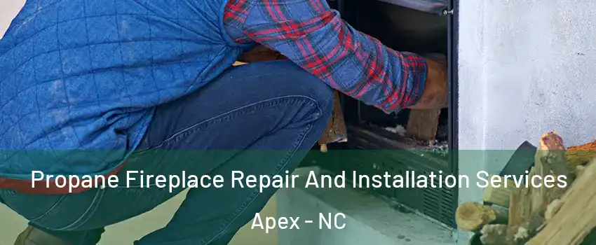  Propane Fireplace Repair And Installation Services Apex - NC