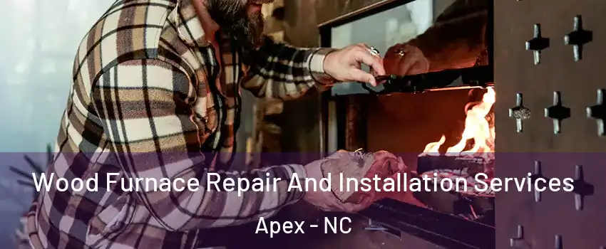  Wood Furnace Repair And Installation Services Apex - NC